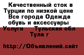 Качественный сток в Турции по низкой цене - Все города Одежда, обувь и аксессуары » Услуги   . Тульская обл.,Тула г.
